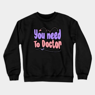 You Need To Doctor Crewneck Sweatshirt